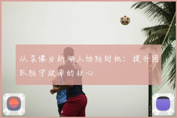 从录像分析湖人协防时机:提升团队防守效率的核心