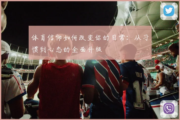 体育信仰如何改变你的日常:从习惯到心态的全面升级