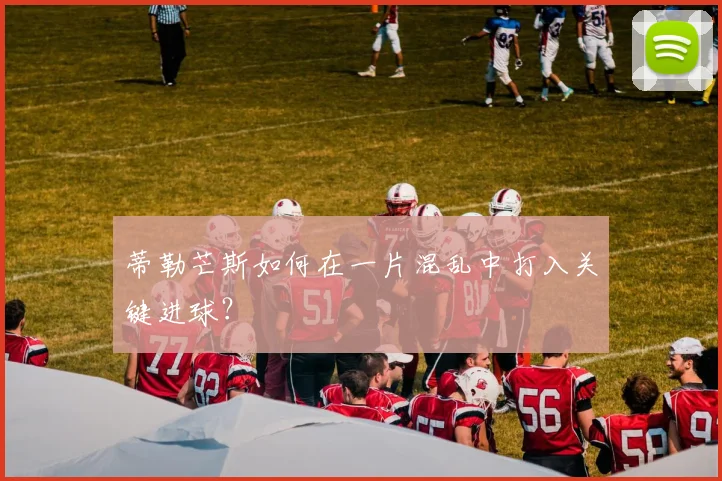 蒂勒芒斯如何在一片混乱中打入关键进球？