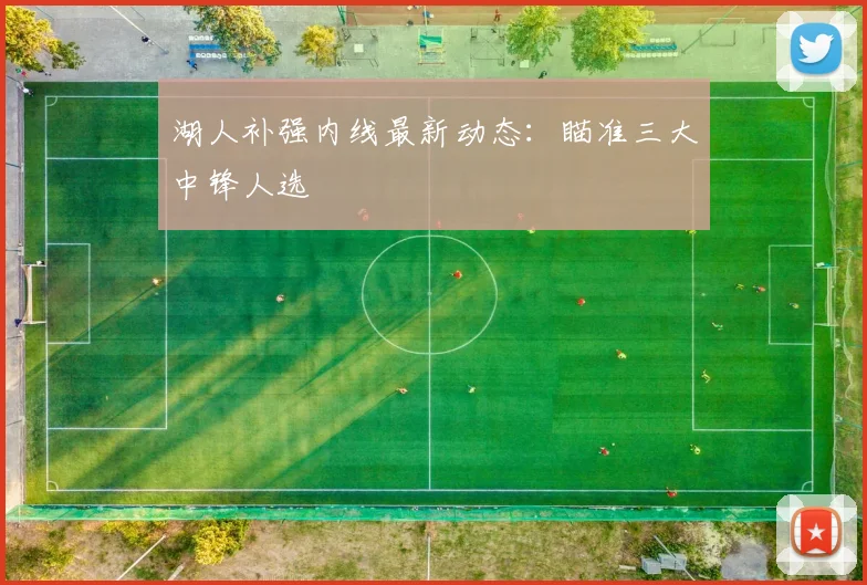 湖人补强内线最新动态：瞄准三大中锋人选