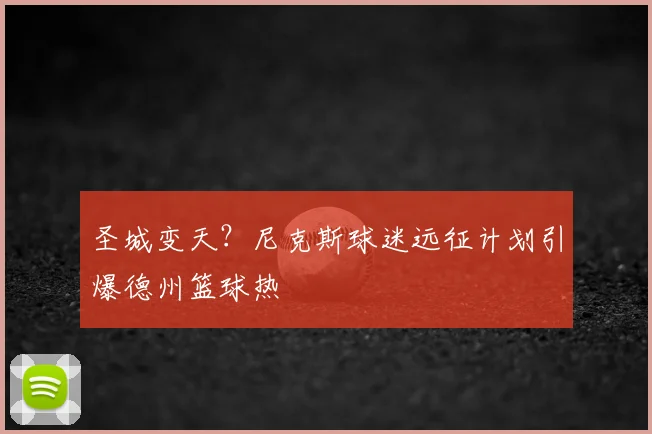 圣城变天？尼克斯球迷远征计划引爆德州篮球热